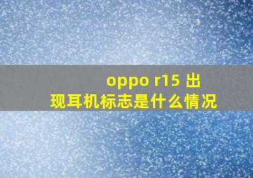 oppo r15 出现耳机标志是什么情况